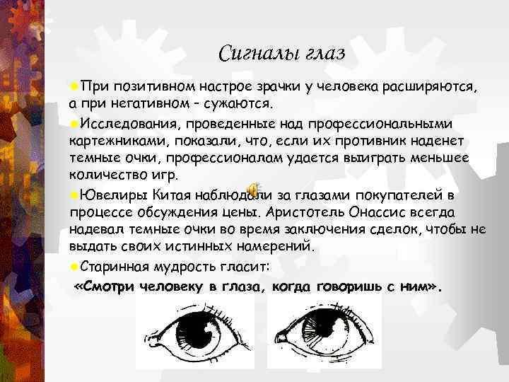 Сигналы глаз ®При позитивном настрое зрачки у человека расширяются, а при негативном - сужаются.