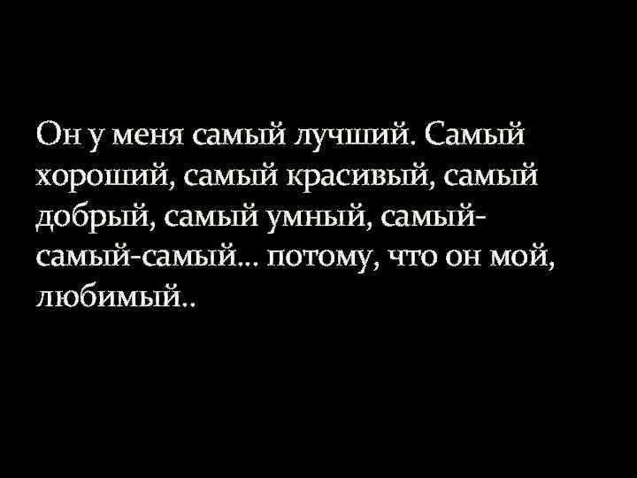 Он у меня самый лучший. Самый хороший, самый красивый, самый добрый, самый умный, самый-самый.