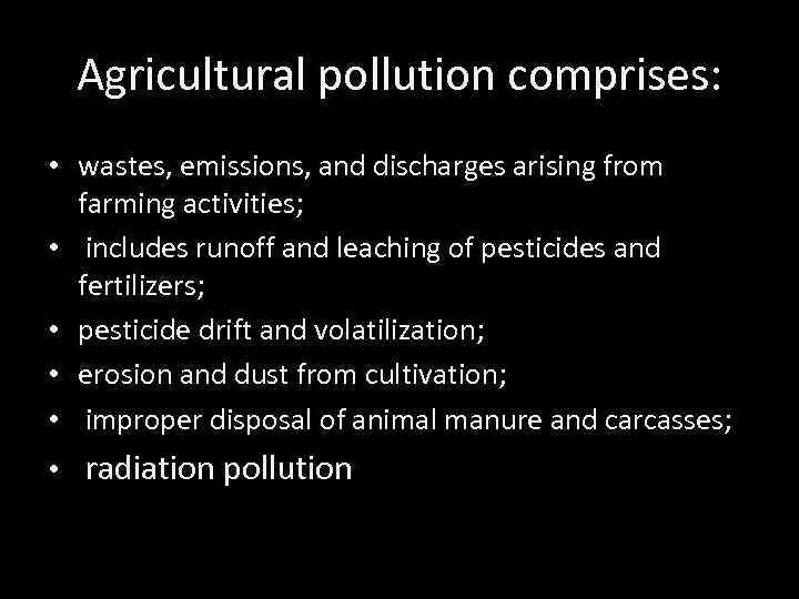 Agricultural pollution comprises: • wastes, emissions, and discharges arising from farming activities; • includes