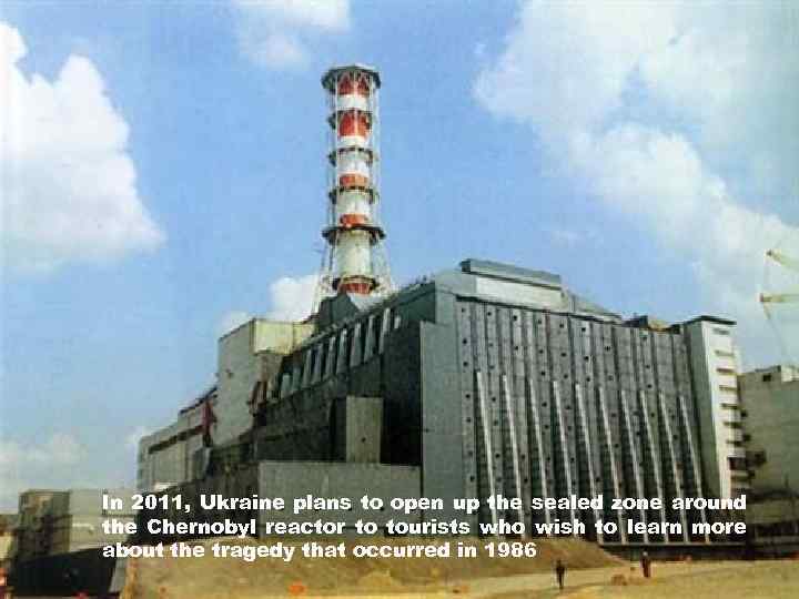 In 2011, Ukraine plans to open up the sealed zone around the Chernobyl reactor