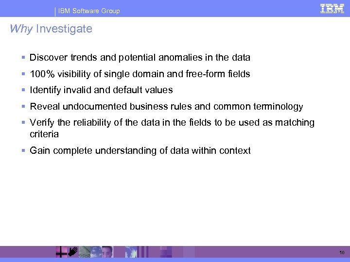 IBM Software Group Why Investigate § Discover trends and potential anomalies in the data
