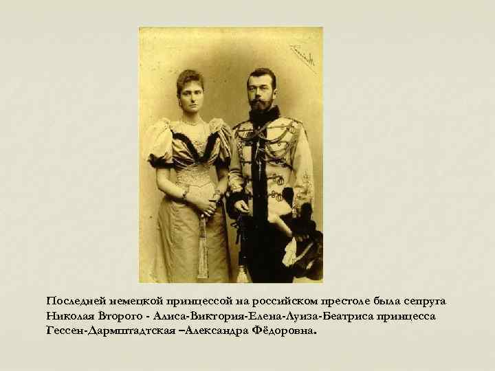 Последней немецкой принцессой на российском престоле была сепруга Николая Второго - Алиса-Виктория-Елена-Луиза-Беатриса принцесса Гессен-Дармштадтская