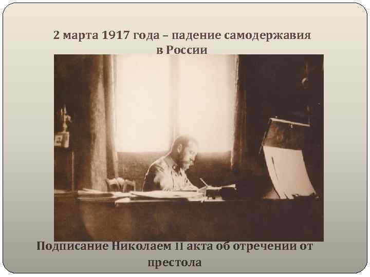 2 марта 1917 года – падение самодержавия в России Подписание Николаем II акта об