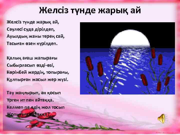 Желсіз түнде жарық ай, Сәулесі суда дірілдеп, Ауылдың жаны терең сай, Тасыған өзен күрілдеп.