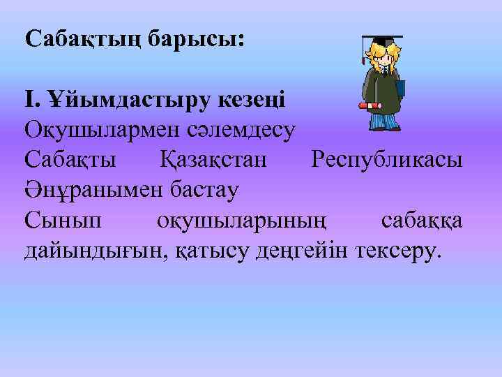 Сабақтың барысы: I. Ұйымдастыру кезеңі Оқушылармен сәлемдесу Сабақты Қазақстан Республикасы Әнұранымен бастау Сынып оқушыларының
