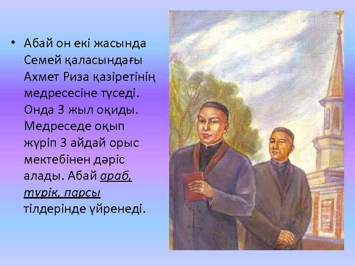  • Абай он екі жасында Семей қаласындағы Ахмет Риза қазіретінің медресесіне түседі. Онда