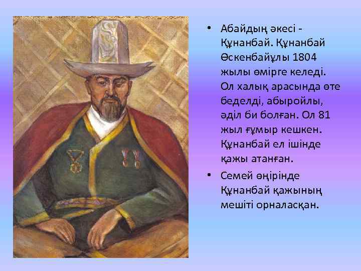  • Абайдың әкесі Құнанбай Өскенбайұлы 1804 жылы өмірге келеді. Ол халық арасында өте