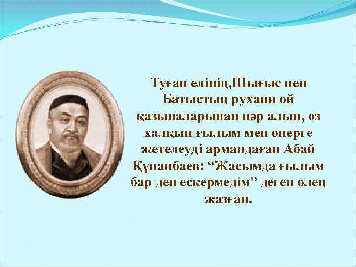 Туған елінің, Шығыс пен Батыстың рухани ой қазыналарынан нәр алып, өз халқын ғылым мен