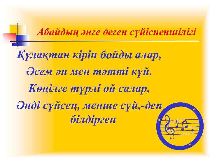 Абайдың әнге деген сүйіспеншілігі Құлақтан кіріп бойды алар, Әсем ән мен тәтті күй. Көңілге