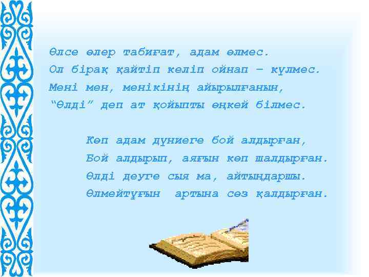 Өлсе өлер табиғат, адам өлмес. Ол бірақ қайтіп келіп ойнап – күлмес. Мені мен,