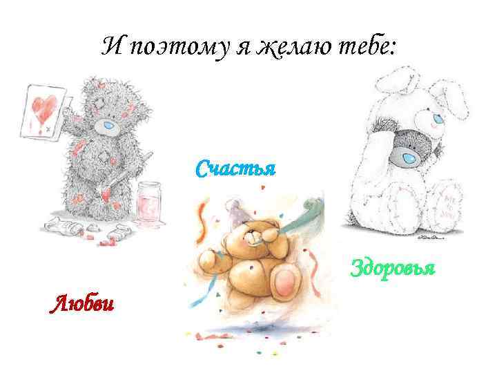 И поэтому я желаю тебе: Счастья Здоровья Любви 