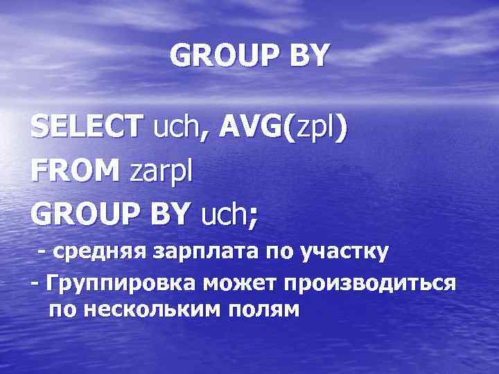 GROUP BY SELECT uch, AVG(zpl) FROM zarpl GROUP BY uch; - средняя зарплата по