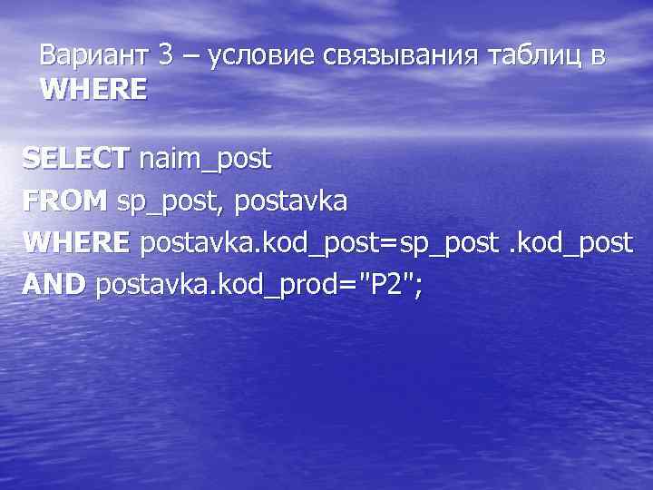Вариант 3 – условие связывания таблиц в WHERE SELECT naim_post FROM sp_post, postavka WHERE