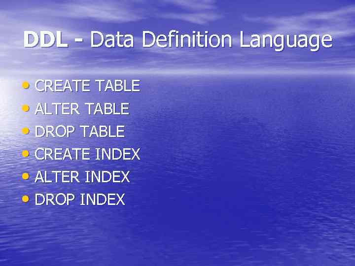 DDL - Data Definition Language • CREATE TABLE • ALTER TABLE • DROP TABLE