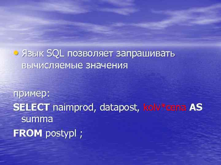  • Язык SQL позволяет запрашивать вычисляемые значения пример: SELECT naimprod, datapost, kolv*cena AS