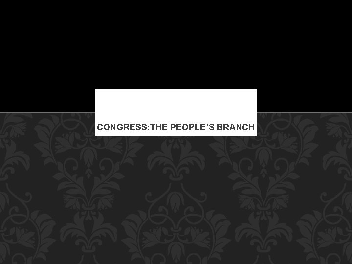 CONGRESS: THE PEOPLE’S BRANCH 
