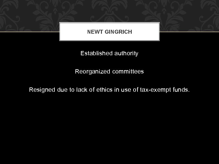 NEWT GINGRICH Established authority Reorganized committees Resigned due to lack of ethics in use