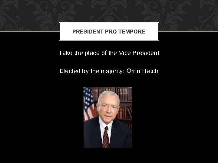 PRESIDENT PRO TEMPORE Take the place of the Vice President Elected by the majority: