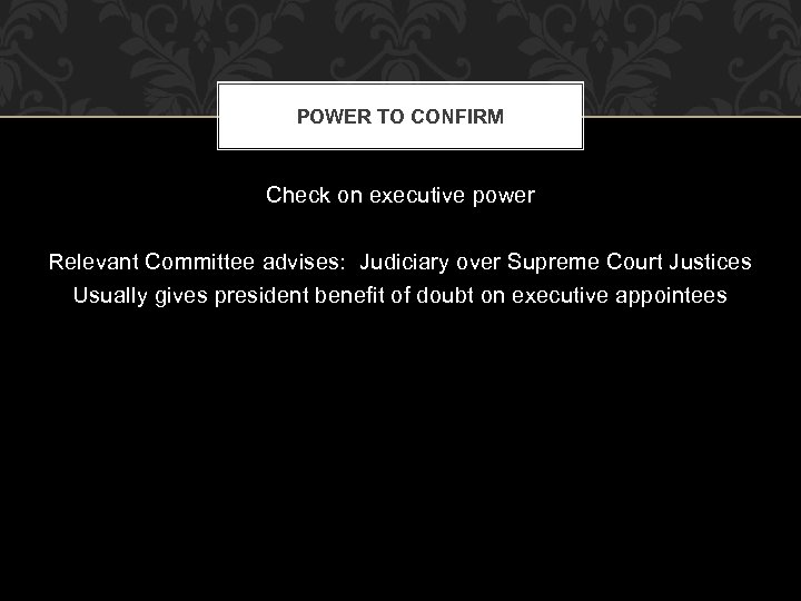 POWER TO CONFIRM Check on executive power Relevant Committee advises: Judiciary over Supreme Court