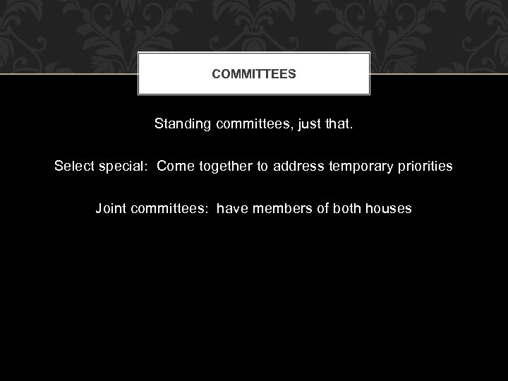 COMMITTEES Standing committees, just that. Select special: Come together to address temporary priorities Joint