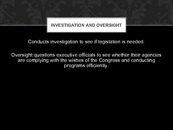 INVESTIGATION AND OVERSIGHT Conducts investigation to see if legislation is needed. Oversight: questions executive