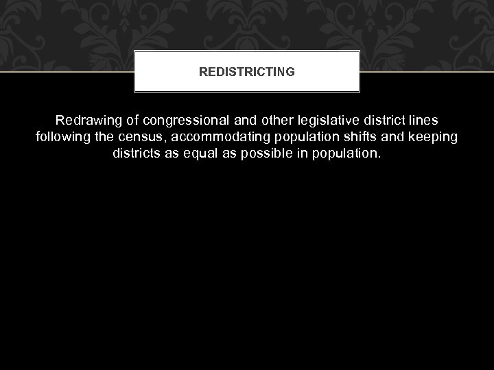REDISTRICTING Redrawing of congressional and other legislative district lines following the census, accommodating population