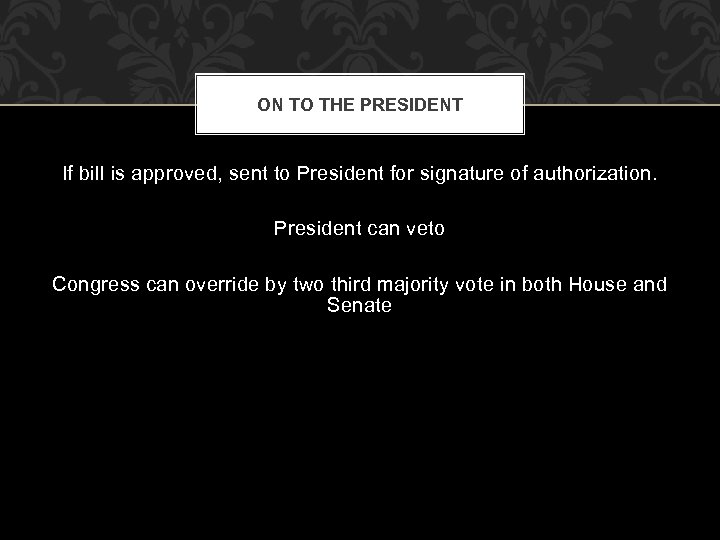 ON TO THE PRESIDENT If bill is approved, sent to President for signature of