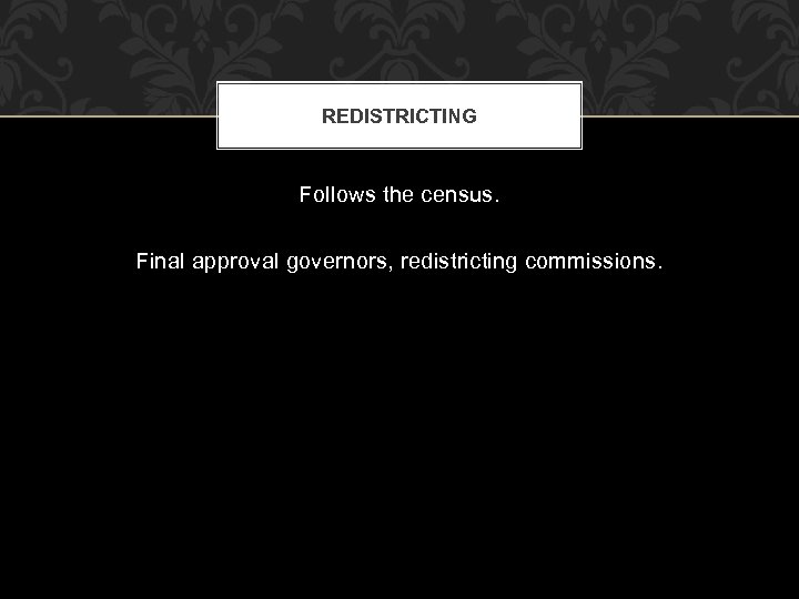 REDISTRICTING Follows the census. Final approval governors, redistricting commissions. 