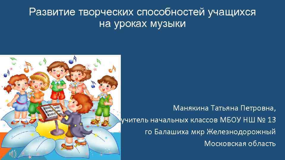 Развитие творческих способностей учащихся на уроках музыки Манякина Татьяна Петровна, учитель начальных классов МБОУ