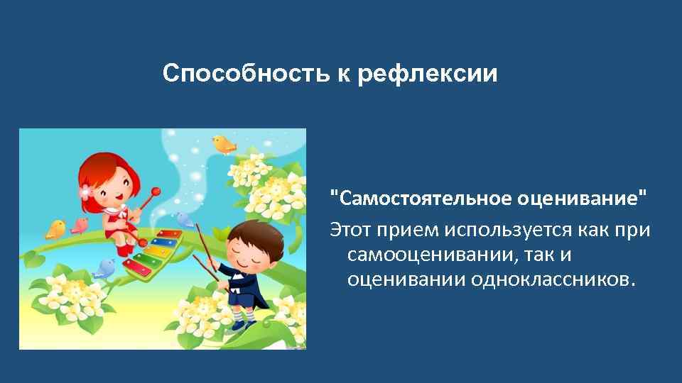 Способность к рефлексии "Самостоятельное оценивание" Этот прием используется как при самооценивании, так и оценивании