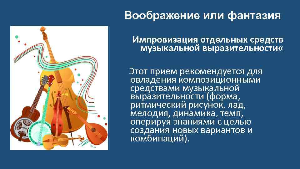 Воображение или фантазия Импровизация отдельных средств музыкальной выразительности « Этот прием рекомендуется для овладения
