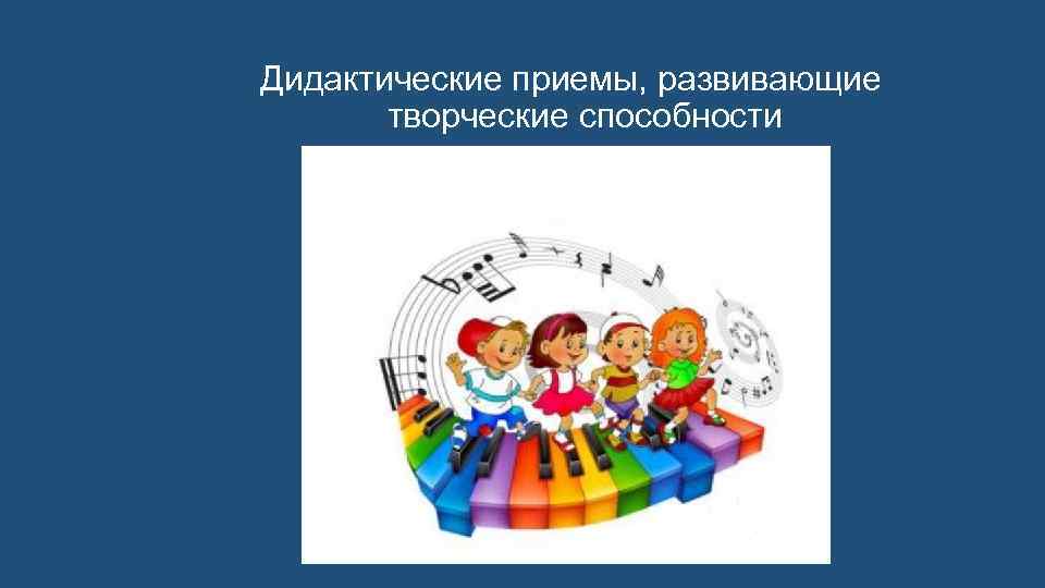 Дидактические приемы, развивающие творческие способности 