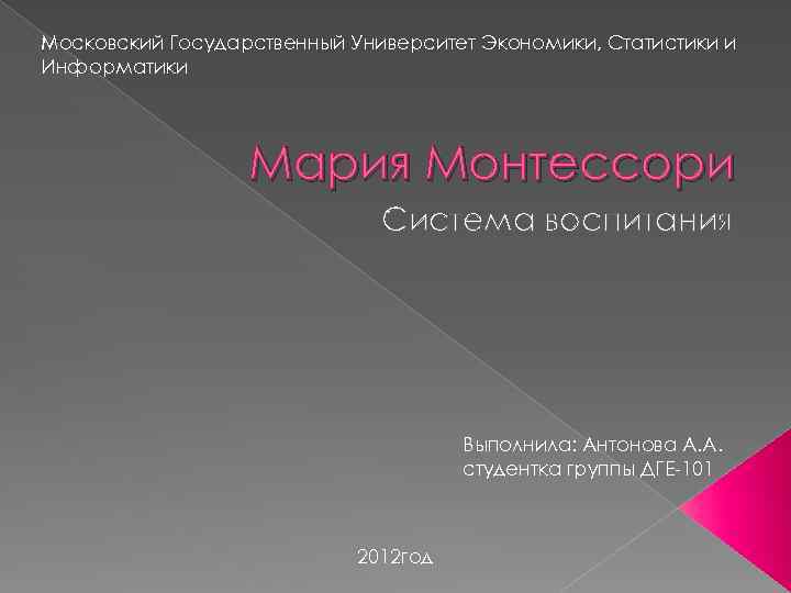 Московский Государственный Университет Экономики, Статистики и Информатики Мария Монтессори Система воспитания Выполнила: Антонова А.
