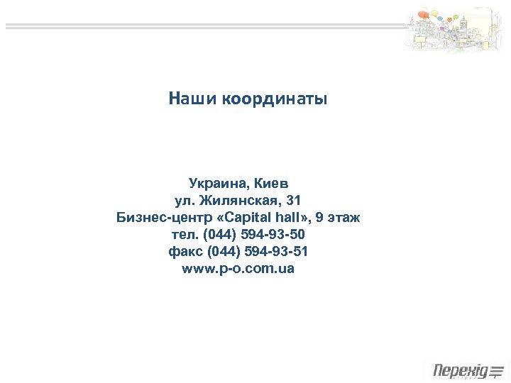 Наши координаты Украина, Киев ул. Жилянская, 31 Бизнес-центр «Capital hall» , 9 этаж тел.