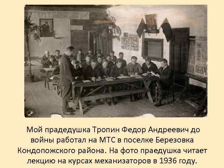 Мой прадедушка Тропин Федор Андреевич до войны работал на МТС в поселке Березовка Кондопожского