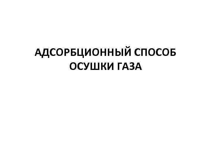 АДСОРБЦИОННЫЙ СПОСОБ ОСУШКИ ГАЗА 