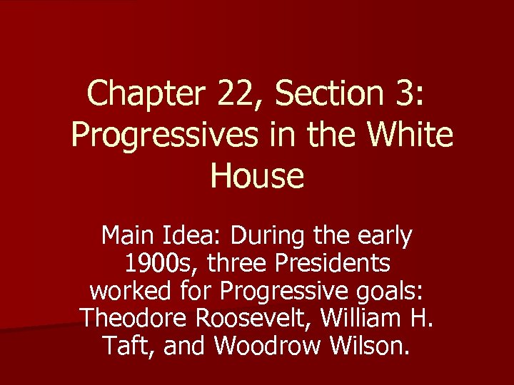 Chapter 22, Section 3: Progressives in the White House Main Idea: During the early