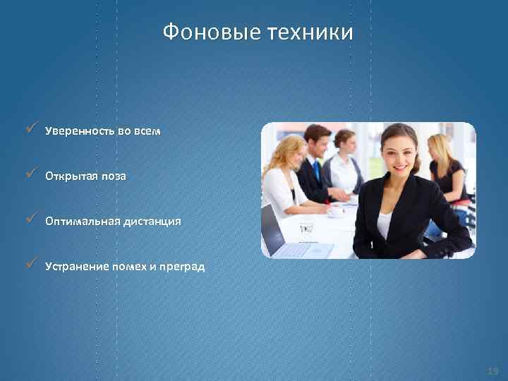 Фоновые техники ü Уверенность во всем ü Открытая поза ü Оптимальная дистанция ü Устранение