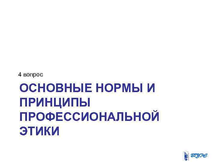 4 вопрос ОСНОВНЫЕ НОРМЫ И ПРИНЦИПЫ ПРОФЕССИОНАЛЬНОЙ ЭТИКИ 