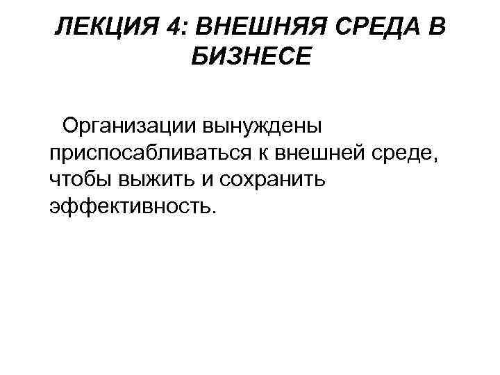 ЛЕКЦИЯ 4: ВНЕШНЯЯ СРЕДА В БИЗНЕСЕ Организации вынуждены приспосабливаться к внешней среде, чтобы выжить