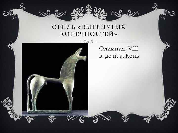 СТИЛЬ «ВЫТЯНУТЫХ КОНЕЧНОСТЕЙ» Олимпия, VIII в. до н. э. Конь 