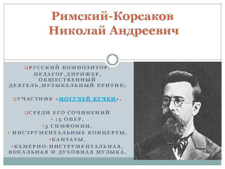 Римский-Корсаков Николай Андреевич q. РУССКИЙ КОМПОЗИТОР, ПЕДАГОГ, ДИРИЖЕР, ОБЩЕСТВЕННЫЙ ДЕЯТЕЛЬ, МУЗЫКАЛЬНЫЙ КРИТИК; q. УЧАСТНИК
