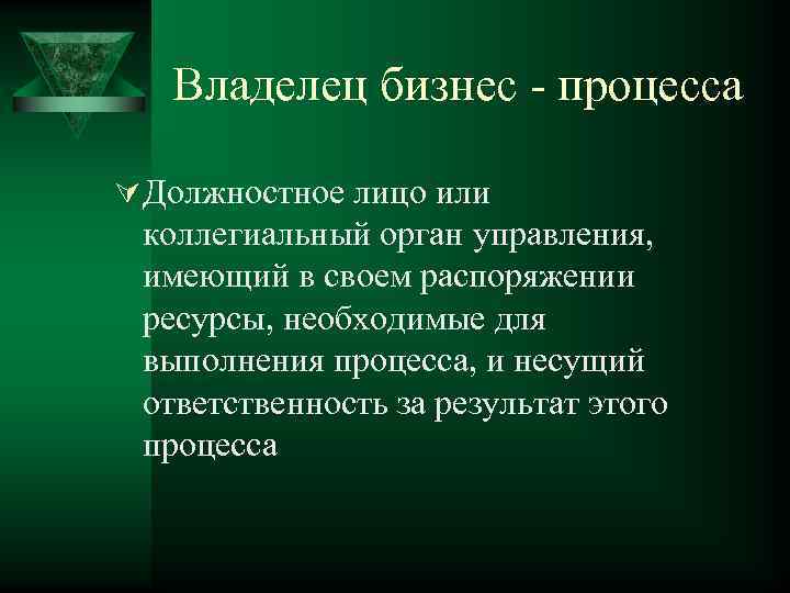 Владелец бизнес - процесса Ú Должностное лицо или коллегиальный орган управления, имеющий в своем