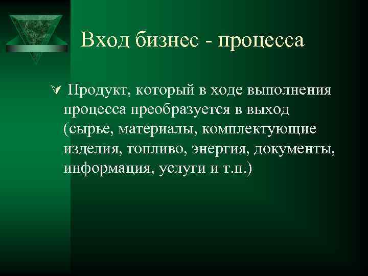 Вход бизнес - процесса Ú Продукт, который в ходе выполнения процесса преобразуется в выход
