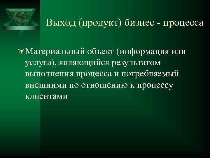 Выход (продукт) бизнес - процесса Ú Материальный объект (информация или услуга), являющийся результатом выполнения