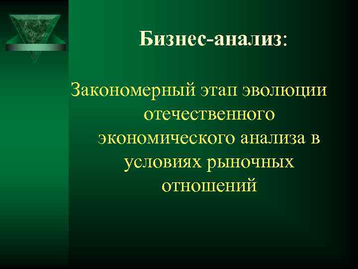 Бизнес-анализ: Закономерный этап эволюции отечественного экономического анализа в условиях рыночных отношений 