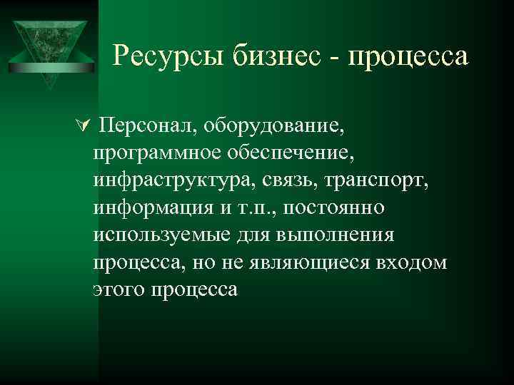 Ресурсы бизнес - процесса Ú Персонал, оборудование, программное обеспечение, инфраструктура, связь, транспорт, информация и