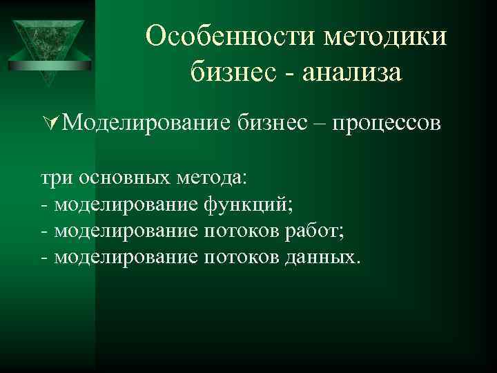 Особенности методики бизнес - анализа ÚМоделирование бизнес – процессов три основных метода: - моделирование