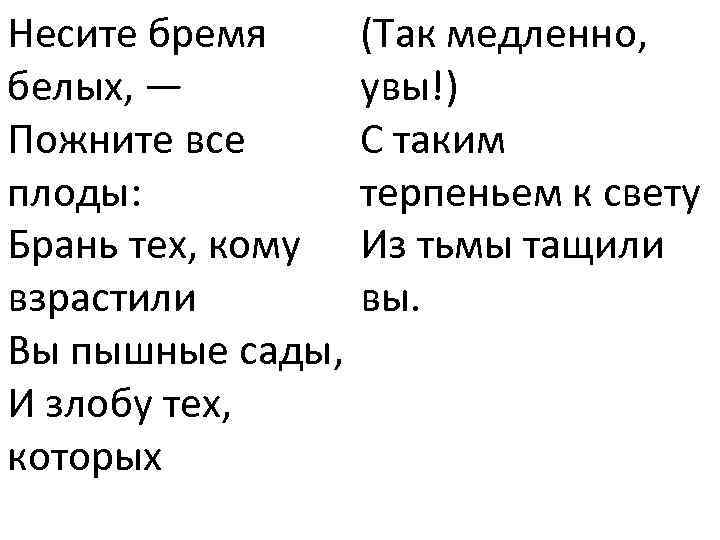 Несите бремя белых, — Пожните все плоды: Брань тех, кому взрастили Вы пышные сады,