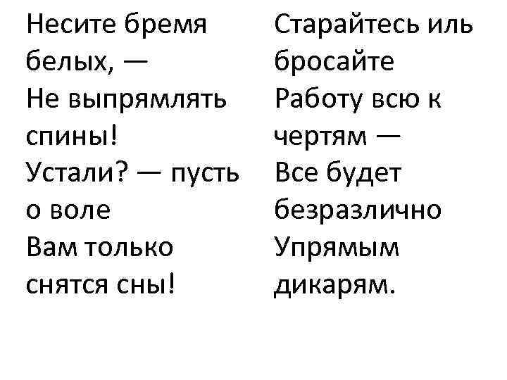 Несите бремя белых, — Не выпрямлять спины! Устали? — пусть о воле Вам только